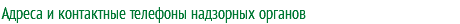 Адреса и контактные телефоны надзорных органов